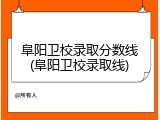 阜阳卫校录取分数线(阜阳卫校录取线)