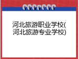 河北旅游职业学校(河北旅游专业学校)