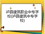 泸县建筑职业中专学校(泸县建筑中专学校)
