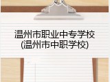 温州市职业中专学校(温州市中职学校)
