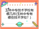 玉林中专技术学校有哪几所(玉林中专有哪些技术学校？)