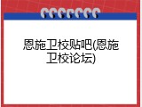 恩施卫校贴吧(恩施卫校论坛)