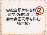 安徽合肥高等专科幼师学校(改写后：安徽省合肥高等专科幼师学校)