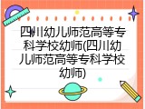 四川幼儿师范高等专科学校幼师(四川幼儿师范高等专科学校幼师)