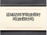 运城幼师学院放假时间(放假时间)