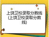 上饶卫校录取分数线(上饶卫校录取分数线)