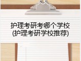 护理考研考哪个学校(护理考研学校推荐)