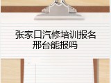 张家口汽修培训报名邢台能报吗