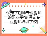 保定学厨师专业厨师的职业学校(保定专业厨师培训学校)