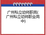 广州私立幼师职高(广州私立幼师职业高中)
