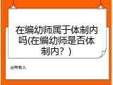 在编幼师属于体制内吗(在编幼师是否体制内？)