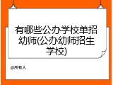 有哪些公办学校单招幼师(公办幼师招生学校)