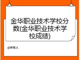 金华职业技术学校分数(金华职业技术学校成绩)