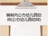 编制内公办幼儿园幼师(公办幼儿园幼师)