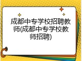 成都中专学校招聘教师(成都中专学校教师招聘)
