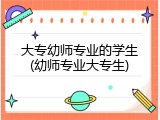 大专幼师专业的学生(幼师专业大专生)