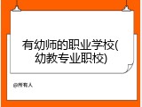 有幼师的职业学校(幼教专业职校)