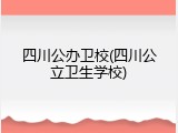 四川公办卫校(四川公立卫生学校)