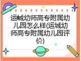 运城幼师高专附属幼儿园怎么样(运城幼师高专附属幼儿园评价)