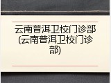 云南普洱卫校门诊部(云南普洱卫校门诊部)