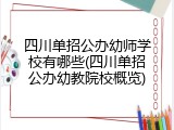 四川单招公办幼师学校有哪些(四川单招公办幼教院校概览)