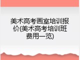 美术高考画室培训报价(美术高考培训班费用一览)