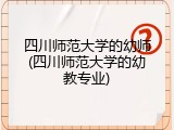 四川师范大学的幼师(四川师范大学的幼教专业)