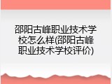 邵阳古峰职业技术学校怎么样(邵阳古峰职业技术学校评价)
