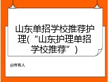 山东单招学校推荐护理(&ldquo;山东护理单招学校推荐&rdquo;)