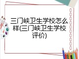 三门峡卫生学校怎么样(三门峡卫生学校评价)