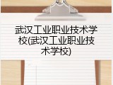 武汉工业职业技术学校(武汉工业职业技术学校)