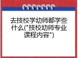 去技校学幼师都学些什么("技校幼师专业课程内容")