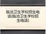 临沧卫生学校招生电话(临沧卫生学校招生电话)