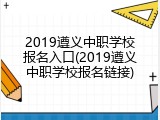 2019遵义中职学校报名入口(2019遵义中职学校报名链接)