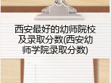西安最好的幼师院校及录取分数(西安幼师学院录取分数)