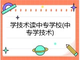 学技术读中专学校(中专学技术)