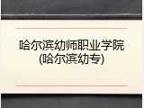 哈尔滨幼师职业学院(哈尔滨幼专)