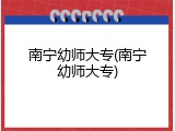南宁幼师大专(南宁幼师大专)