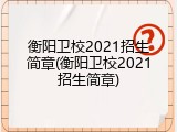 衡阳卫校2021招生简章(衡阳卫校2021招生简章)