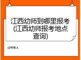 江西幼师到哪里报考(江西幼师报考地点查询)