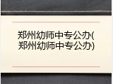 郑州幼师中专公办(郑州幼师中专公办)