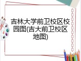 吉林大学前卫校区校园图(吉大前卫校区地图)