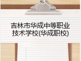 吉林市华成中等职业技术学校(华成职校)