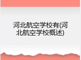 河北航空学校有(河北航空学校概述)
