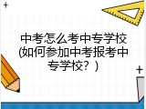 中考怎么考中专学校(如何参加中考报考中专学校？)