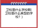 卫校是什么学校啊(卫校是什么类型的学校？)