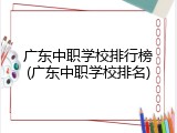 广东中职学校排行榜(广东中职学校排名)