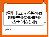 绵阳职业技术学校有哪些专业(绵阳职业技术学校专业)