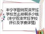 丰宁学厨师双滦烹饪学校怎么样啊多少钱(丰宁双滦烹饪学校评价及学费详情)