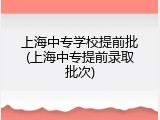 上海中专学校提前批(上海中专提前录取批次)